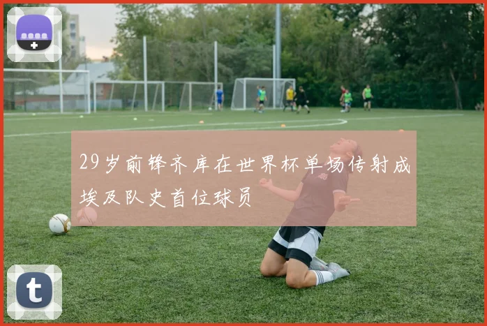 29岁前锋齐库在世界杯单场传射成埃及队史首位球员