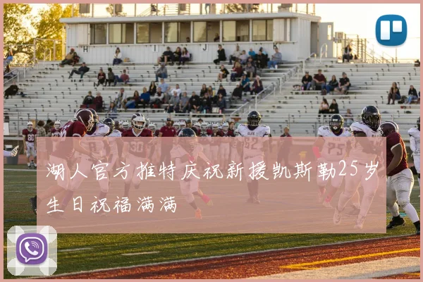 湖人官方推特庆祝新援凯斯勒25岁生日祝福满满