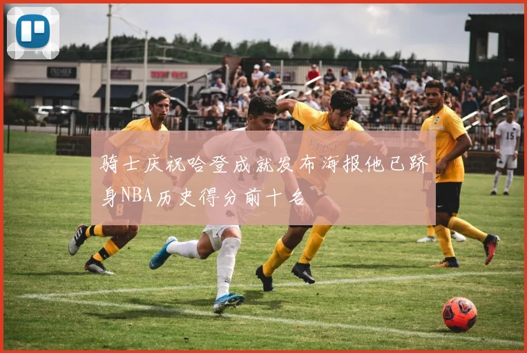 骑士庆祝哈登成就发布海报他已跻身NBA历史得分前十名