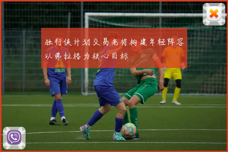 独行侠计划交易老将构建年轻阵容以弗拉格为核心目标