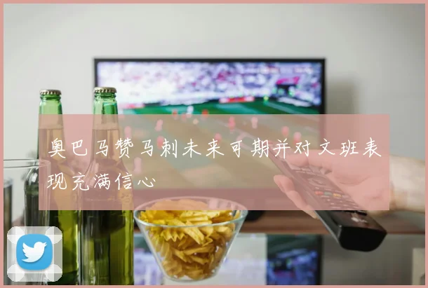 奥巴马赞马刺未来可期并对文班表现充满信心