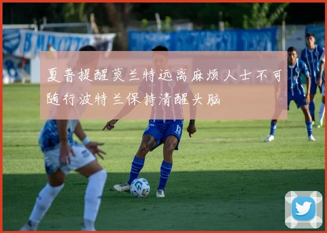 夏普提醒莫兰特远离麻烦人士不可随行波特兰保持清醒头脑