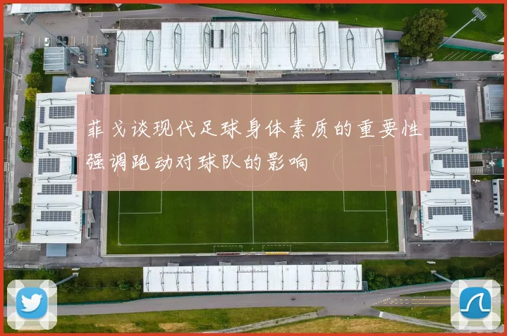菲戈谈现代足球身体素质的重要性强调跑动对球队的影响