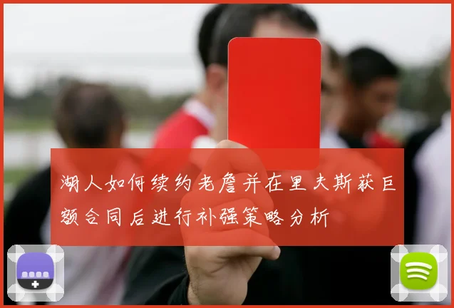 湖人如何续约老詹并在里夫斯获巨额合同后进行补强策略分析
