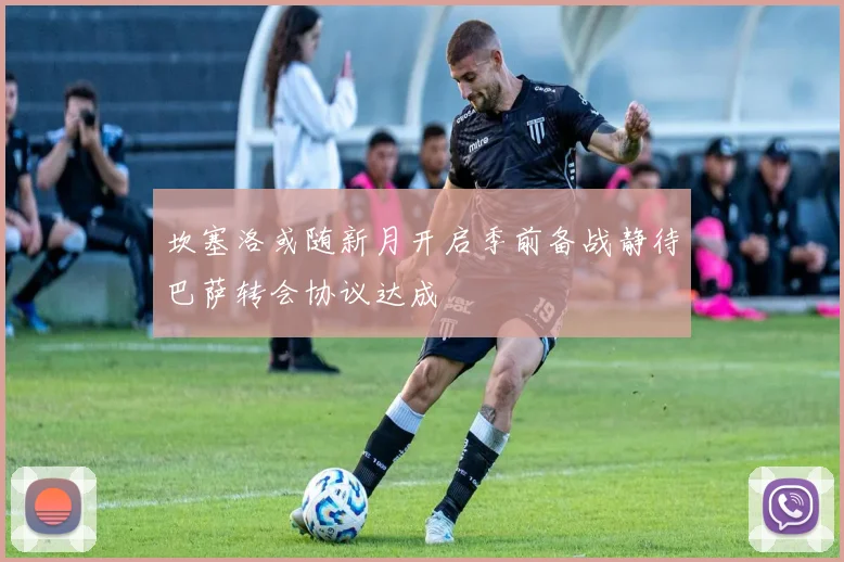 坎塞洛或随新月开启季前备战静待巴萨转会协议达成